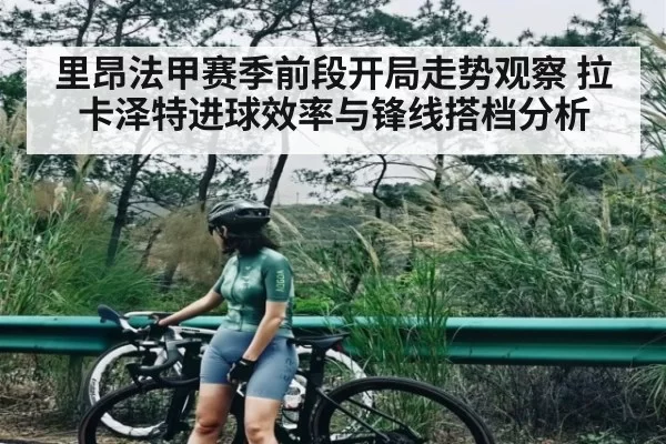 里昂法甲赛季前段开局走势观察 拉卡泽特进球效率与锋线搭档分析