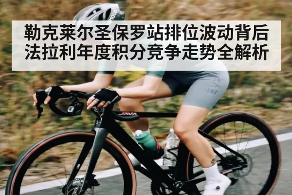 勒克莱尔圣保罗站排位波动背后法拉利年度积分竞争走势全解析
